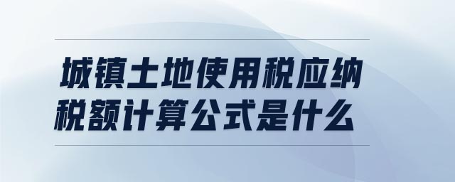 城鎮(zhèn)土地使用稅應(yīng)納稅額計(jì)算公式是什么