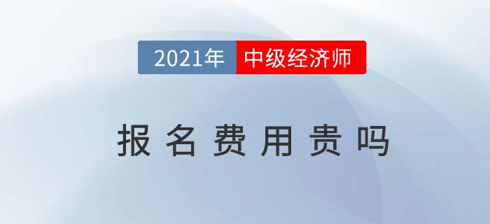 2021年中級經濟師報名費用貴嗎