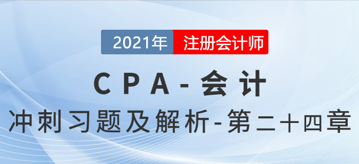 2021年CPA會(huì)計(jì)考前沖刺習(xí)題及解析——第24章