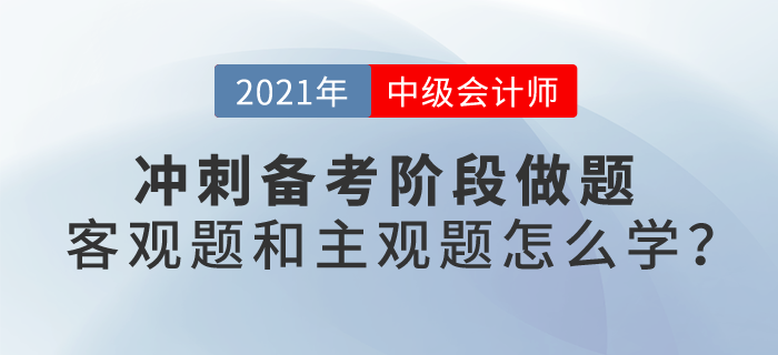 2021中級會計(jì)考試沖刺階段備考,，客觀題和主觀題應(yīng)該怎么學(xué),？