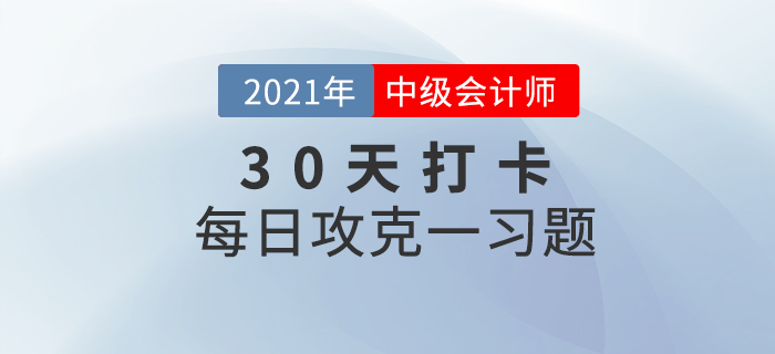 考前速打卡提升鞏固,！2021年中級(jí)會(huì)計(jì)職稱考試每日攻克一習(xí)題！