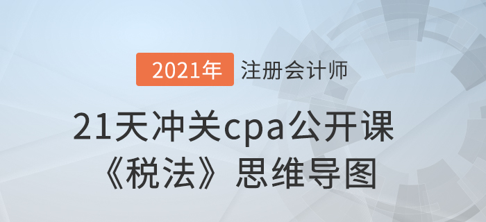 考前必看,！21天沖關(guān)cpa公開課《稅法》思維導(dǎo)圖