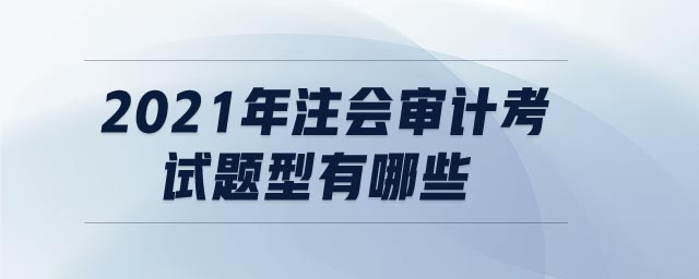 2021年注會審計考試題型有哪些