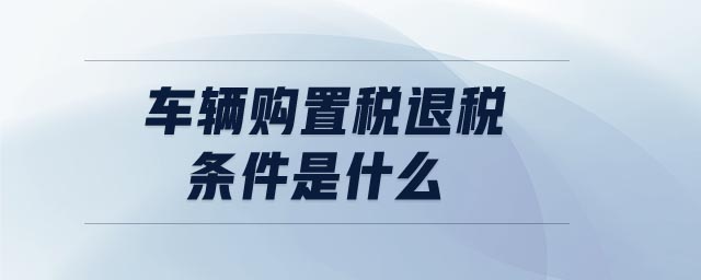 車輛購置稅退稅條件是什么