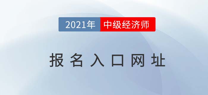 2021年中級(jí)經(jīng)濟(jì)師報(bào)名入口網(wǎng)址