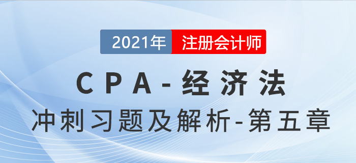 2021年CPA經(jīng)濟(jì)法考前沖刺習(xí)題及解析——第五章