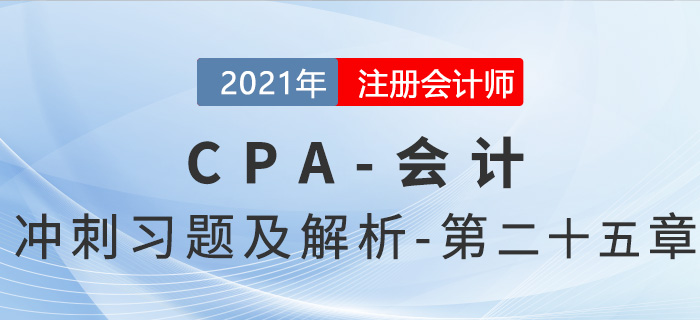 2021年CPA會(huì)計(jì)考前沖刺習(xí)題及解析——第二十五章