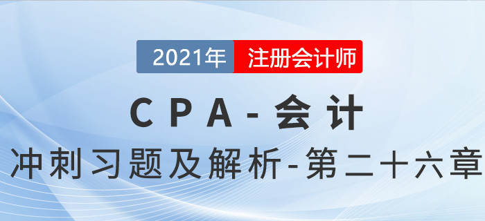 2021年CPA會計考前沖刺習(xí)題及解析——第二十六章