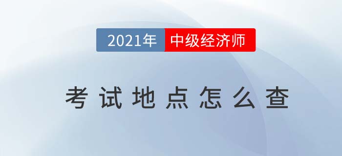 2021年中級(jí)經(jīng)濟(jì)師考試地點(diǎn)怎么安排