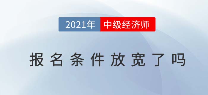 2021年中級(jí)經(jīng)濟(jì)師報(bào)名條件放寬了嗎