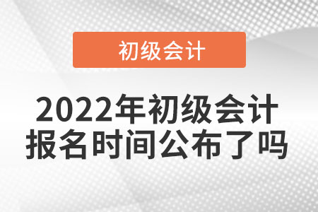 2022年初級會計報名時間公布了嗎