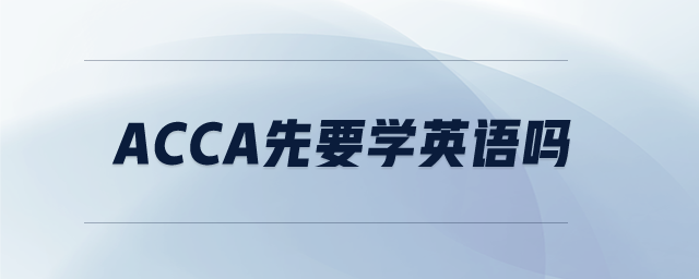 acca先要學(xué)英語(yǔ)嗎