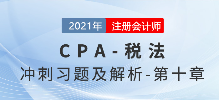 2021年CPA稅法考前沖刺習(xí)題及解析——第十章