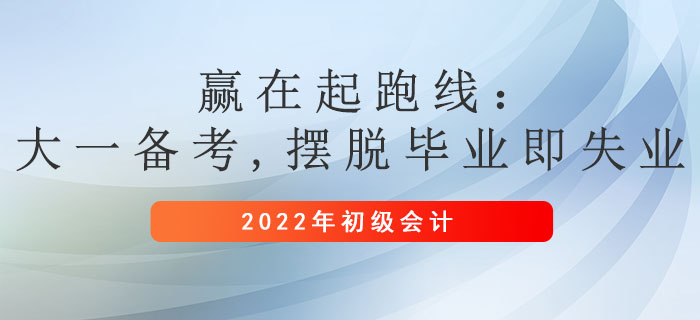 贏在起跑線：大一備考初級會計正當時,，擺脫畢業(yè)即失業(yè)