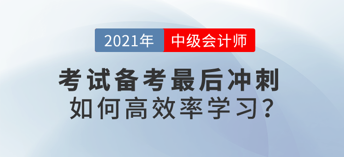 2021中級會計考試備考最后沖刺,，如何高效率學(xué)習(xí)？