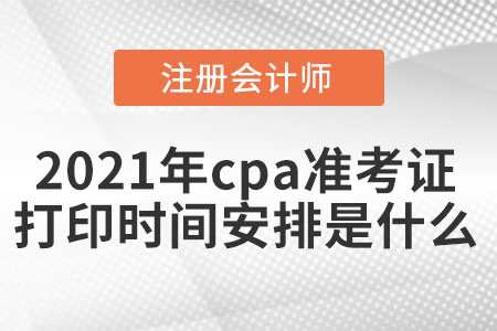 2021年cpa準(zhǔn)考證打印時間安排是什么