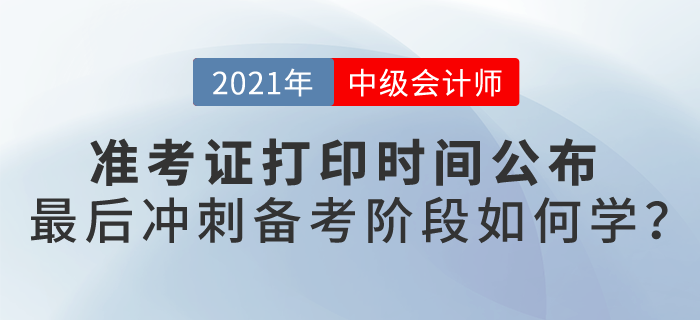 2021中級會計考試準考證打印時間公布,，最后備考階段如何學(xué),？