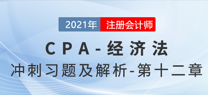 2021年CPA經(jīng)濟(jì)法考前沖刺習(xí)題及解析——第十二章