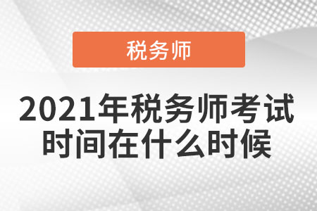 2021年稅務(wù)師考試時(shí)間在什么時(shí)候