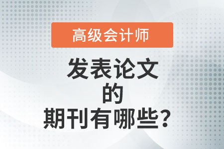 高級會計師評審論文能發(fā)表的期刊有哪些,？