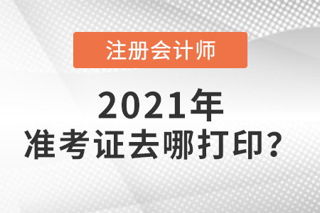 2021注會(huì)準(zhǔn)考證去哪打印