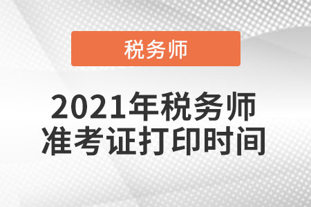 2021年稅務(wù)師準(zhǔn)考證打印時(shí)間