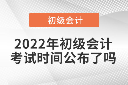 2022年初級(jí)會(huì)計(jì)考試時(shí)間公布了嗎