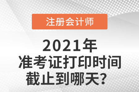 2021年cpa準(zhǔn)考證打印時(shí)間截止日期