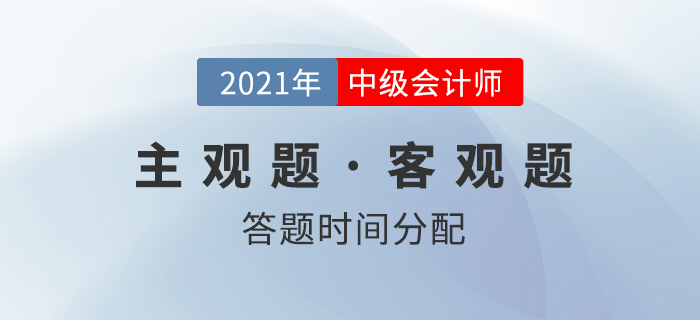 中級會計考試，客觀題和主觀題的答題時間如何分配,？名師權(quán)威解讀,！