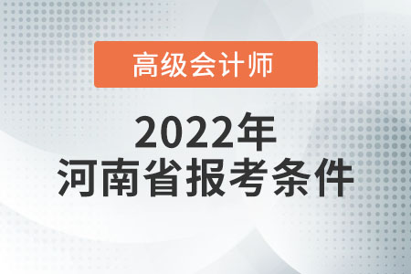 2022年河南省高級會計師報名條件是什么,？