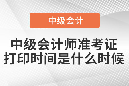 中級(jí)會(huì)計(jì)師準(zhǔn)考證打印時(shí)間是什么時(shí)候