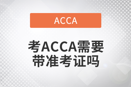 2021年考ACCA需要帶準(zhǔn)考證嗎？