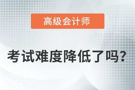 高級(jí)會(huì)計(jì)師考試難度減小了嗎,？