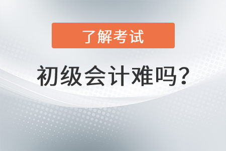 初級(jí)會(huì)計(jì)難嗎,？