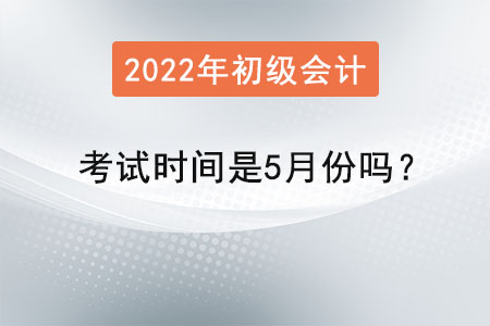 初級(jí)會(huì)計(jì)考試時(shí)間是5月份嗎,？