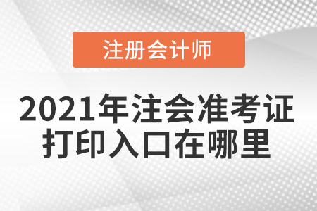 2021年注會(huì)準(zhǔn)考證打印入口在哪里