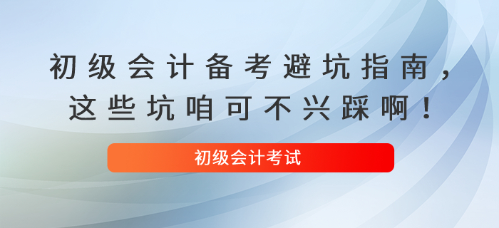 初級會計(jì)備考避坑指南,，這些坑咱可不興踩啊,！