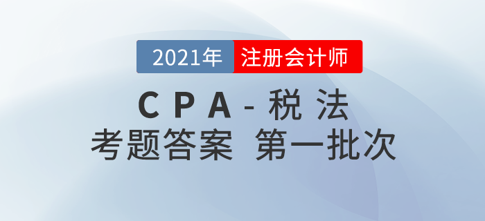 2021年注會(huì)稅法考題及參考答案第一批次_考生回憶版