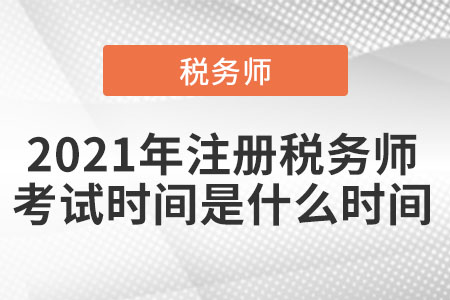 2021年注冊稅務(wù)師考試時間是什么時間