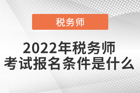 2022年稅務(wù)師考試報名條件是什么