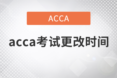 2021年acca考試更改時(shí)間可以嗎？