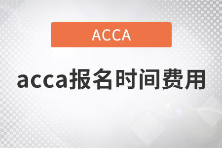 2021年acca報(bào)名時(shí)間費(fèi)用都是什么,？