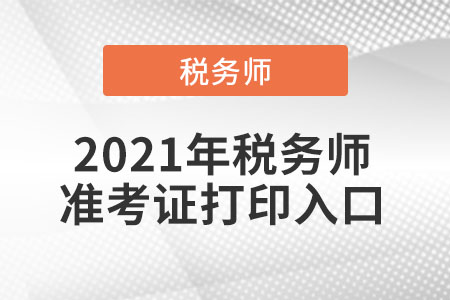 2021年稅務(wù)師準(zhǔn)考證打印入口