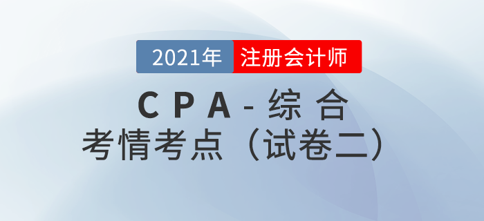 2021年注會(huì)綜合階段試卷二考情考點(diǎn)分析