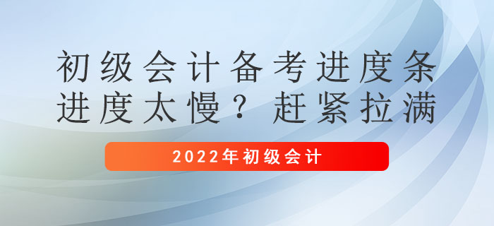 初級(jí)會(huì)計(jì)備考進(jìn)度條：進(jìn)度太慢,？趕緊拉滿