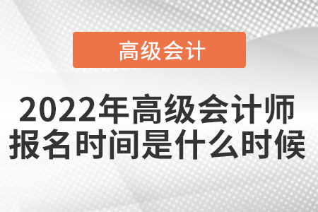 2022年高級(jí)會(huì)計(jì)師報(bào)名時(shí)間是什么時(shí)候