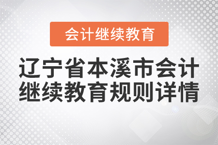 2021年遼寧省本溪市會(huì)計(jì)繼續(xù)教育規(guī)則詳情