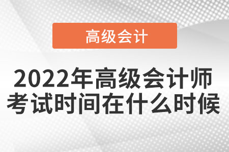 2022年高級會計(jì)師考試時間在什么時候