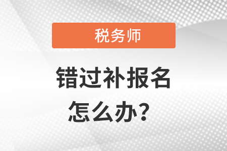 稅務(wù)師錯過補報名時間了怎么辦,？