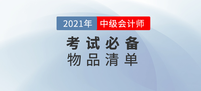 2021年中級(jí)會(huì)計(jì)師考試，這份必備物品清單一定要收藏,！